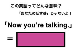 この英語ってどんな意味？「Now you’re talking.」