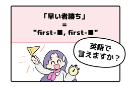 英語で「早い者勝ち」って言えない人は読んでみて！ヒントは「first-●●、first-●●」です