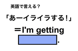 英語で「あーイライラする！」は何て言う？