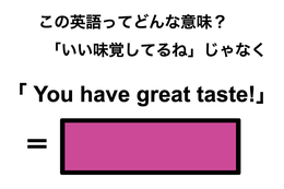 この英語ってどんな意味？「You have great taste!」