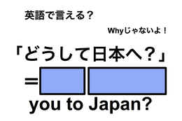 英語で「どうして日本へ？」は何て言う？