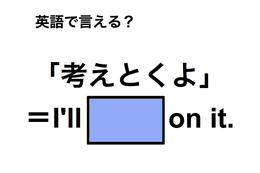 英語で「考えとくよ」は何て言う？
