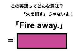 この英語ってどんな意味？「Fire away.」