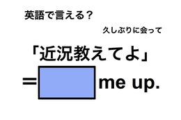 英語で「近況教えてよ」は何て言う？
