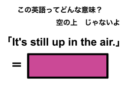 この英語ってどんな意味？「It’s still up in the air.」