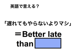 英語で「遅れてもやらないよりマシ」は何て言う？