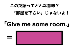 この英語ってどんな意味？「Give me some room.」