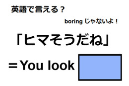 英語で「ヒマそうだね」は何て言う？