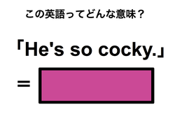 この英語ってどんな意味？「He’s so cocky.」