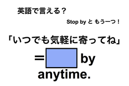 英語で「いつでも気軽に寄ってね」は何て言う？