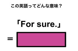 この英語ってどんな意味？「For sure.」