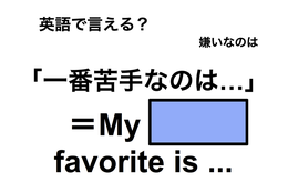 英語で「一番苦手なのは…」は何て言う？