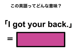 この英語ってどんな意味？「I got your back.」