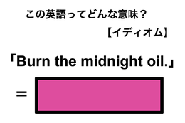 この英語ってどんな意味？「Burn the midnight oil.」