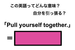 この英語ってどんな意味？「Pull yourself together.」