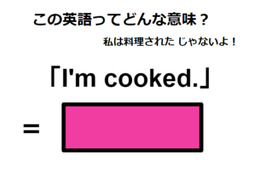 この英語ってどんな意味？「I’m cooked.」
