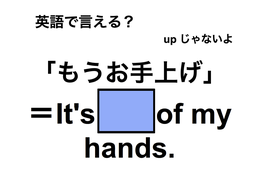 英語で「もうお手上げ」は何て言う？