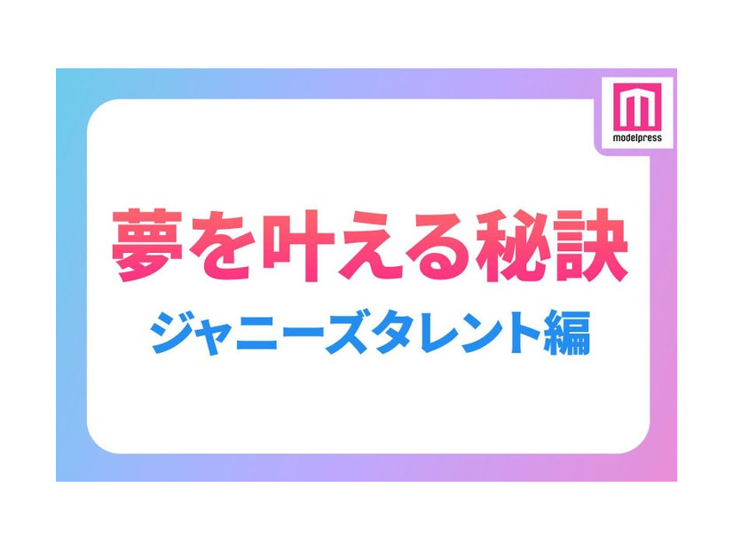 ジャニーズタレントの“夢を叶える秘訣”（C）モデルプレス