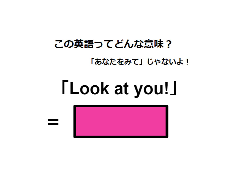 この英語ってどんな意味？「Look at you!」