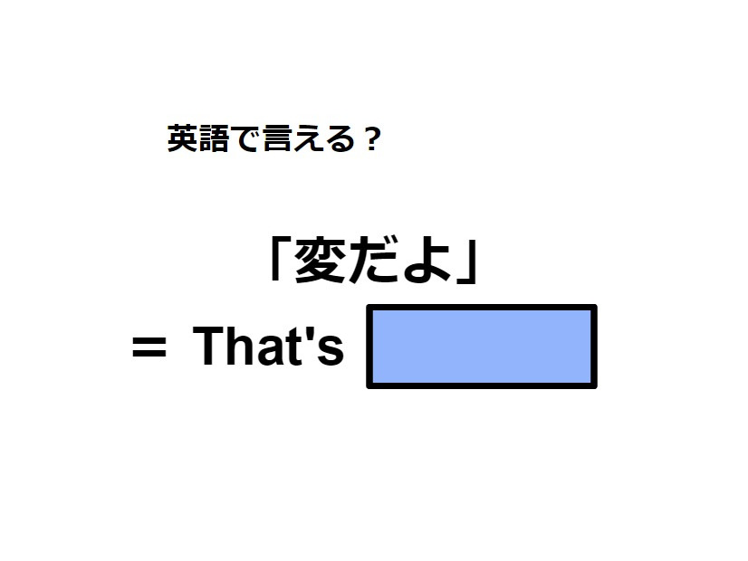 英語で「変だよ」はなんて言う？