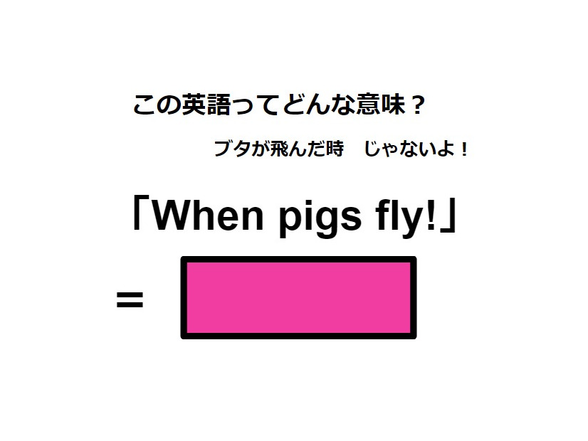 この英語ってどんな意味？「When pigs fly!」