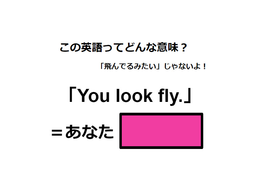 この英語ってどんな意味？「You look fly.」