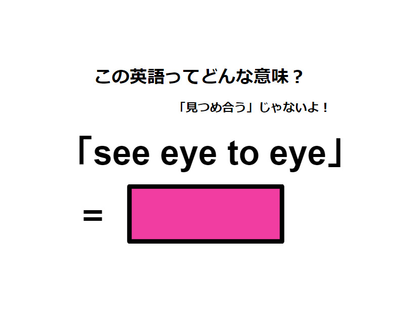 この英語ってどんな意味？「see eye to eye」