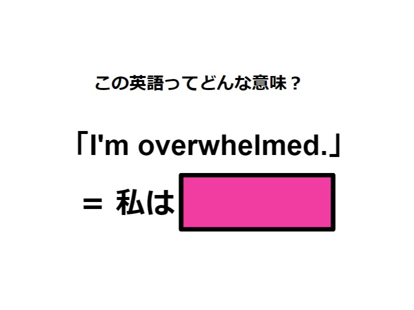 この英語ってどんな意味？「I’m overwhelmed.」