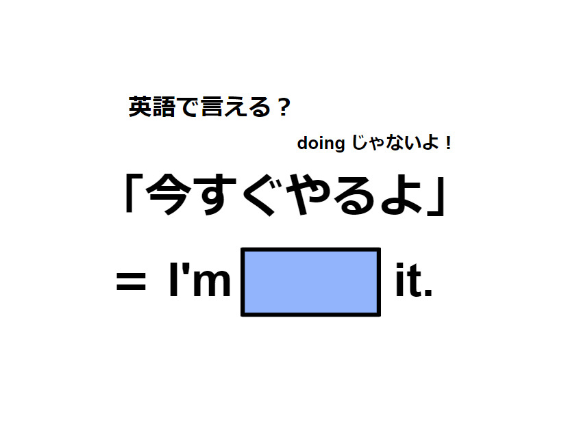 英語で「今すぐやるよ」はなんて言う？