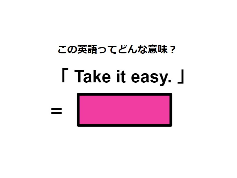 この英語ってどんな意味？「 Take it easy. 」