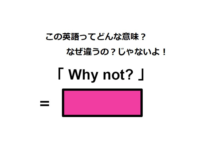 この英語ってどんな意味？「 Why not? 」