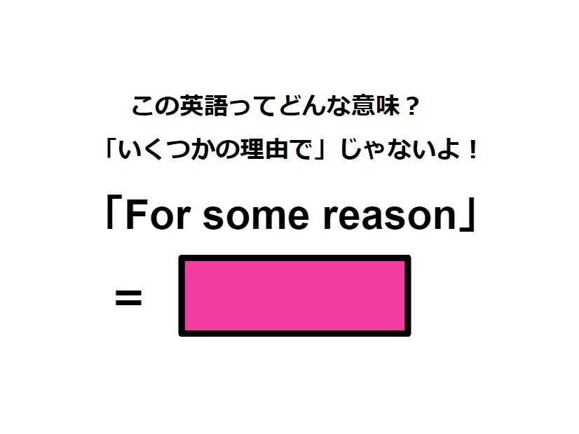 この英語ってどんな意味？「For some reason」