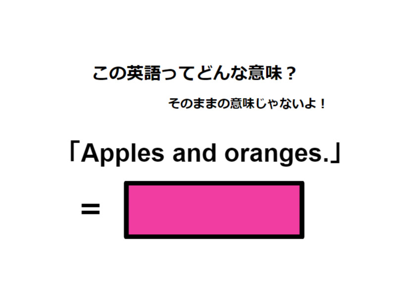 この英語ってどんな意味？「Apples and oranges. 」