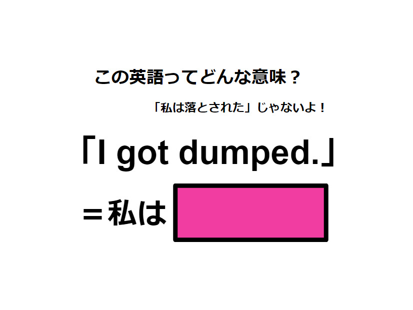 この英語ってどんな意味？「I got dumped. 」