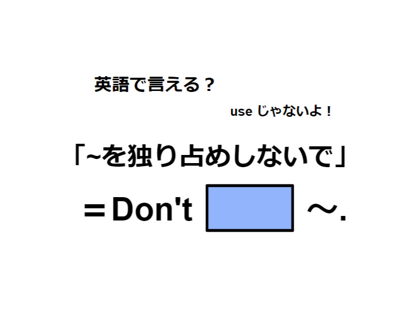 英語で「～を独り占めしないで」はなんて言う？