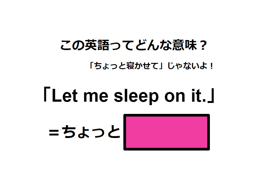 この英語ってどんな意味？「Let me sleep on it. 」