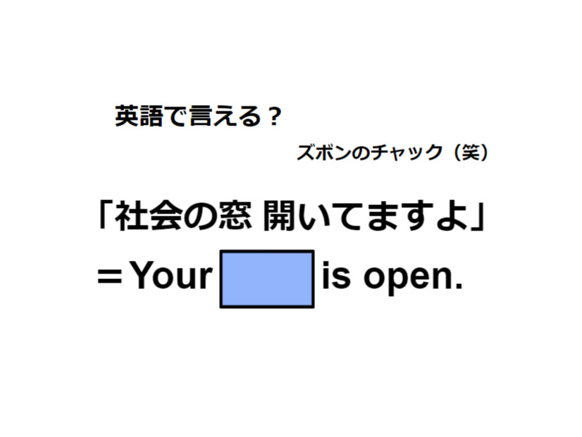 英語で「社会の窓 開いてますよ」はなんて言う？