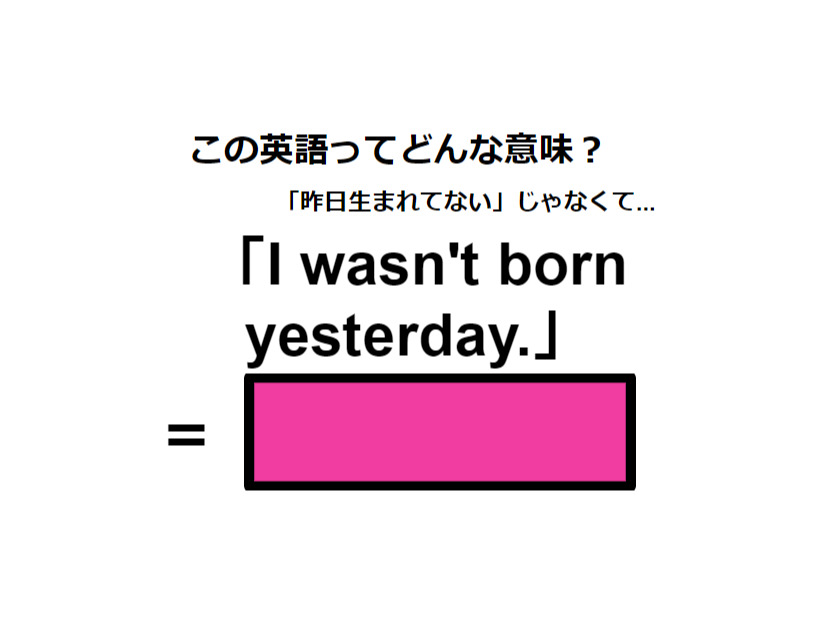 この英語ってどんな意味？「I wasn’t born yesterday.」