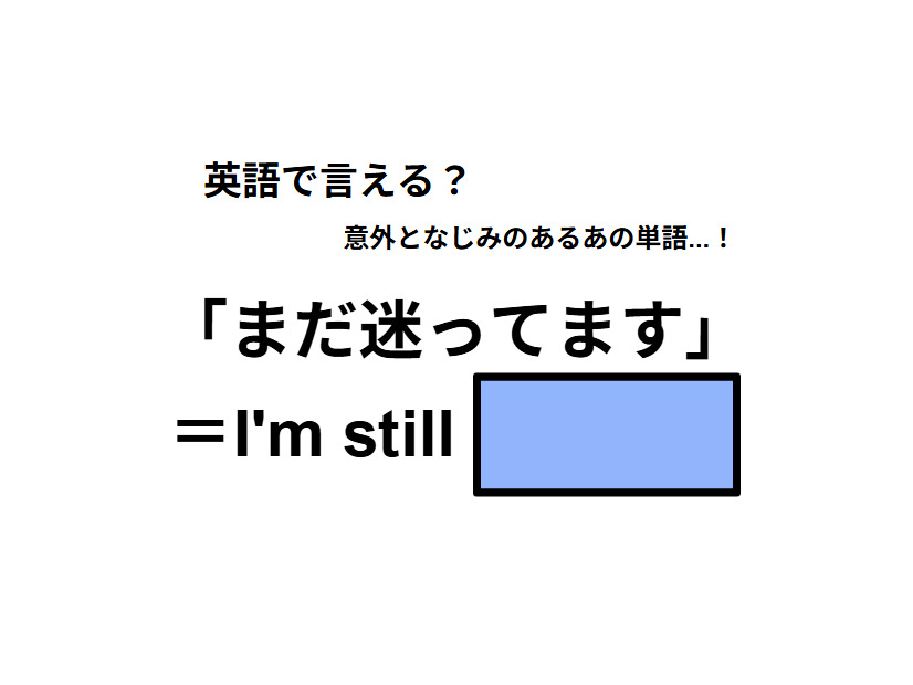 英語で「まだ迷ってます」はなんて言う？