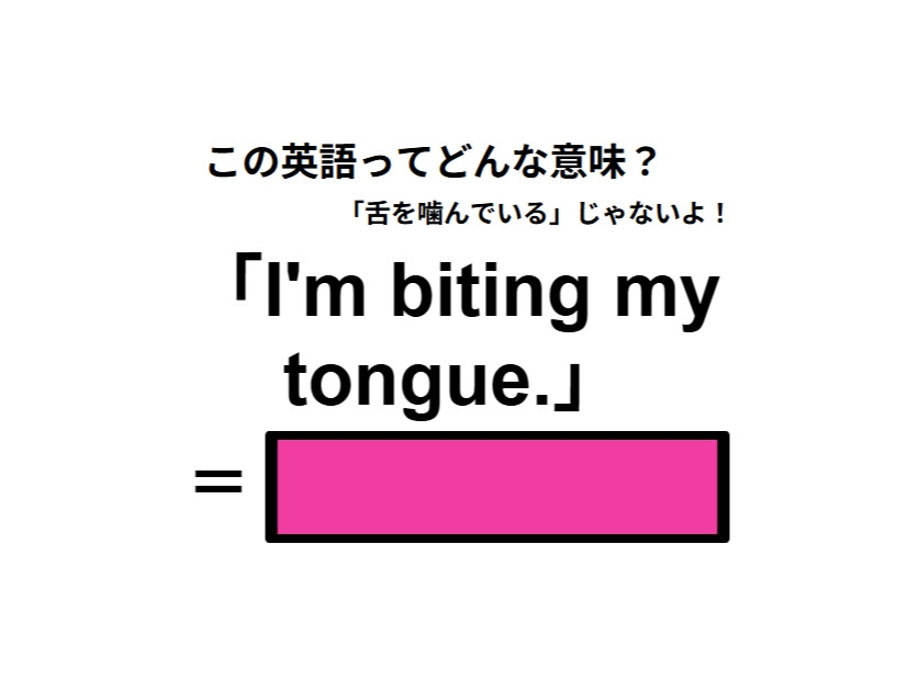 この英語ってどんな意味？「I’m biting my tongue. 」