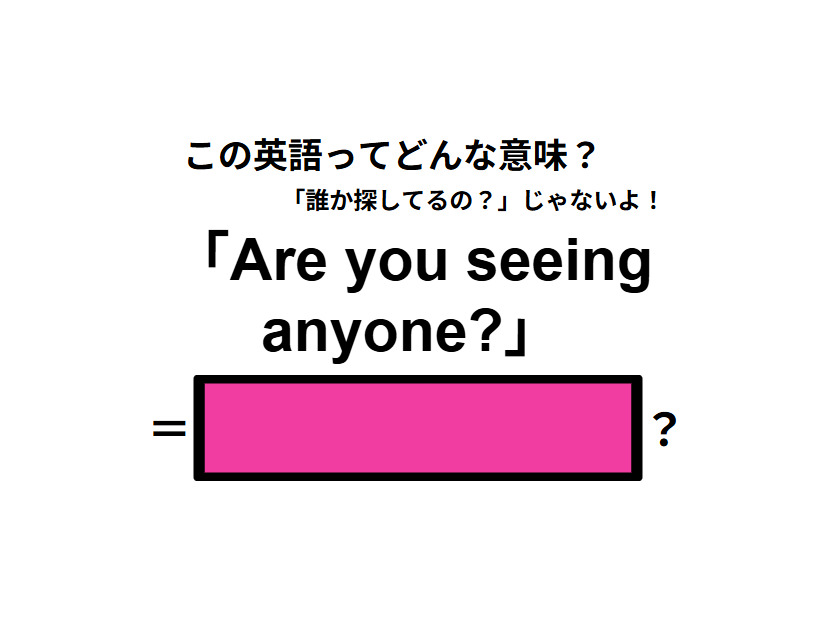 この英語ってどんな意味？「Are you seeing anyone? 」