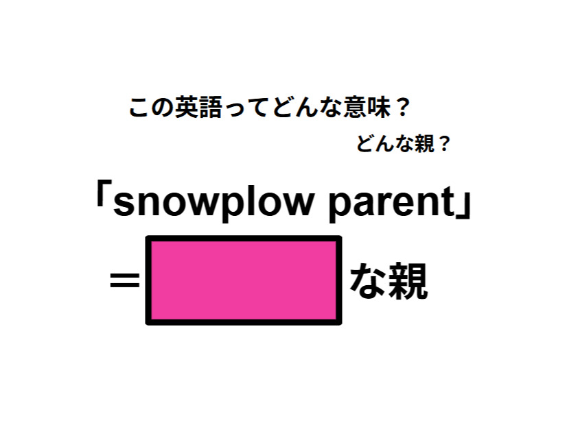 この英語ってどんな意味？「snowplow parent」
