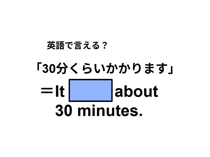 英語で「30分くらいかかります」はなんて言う？