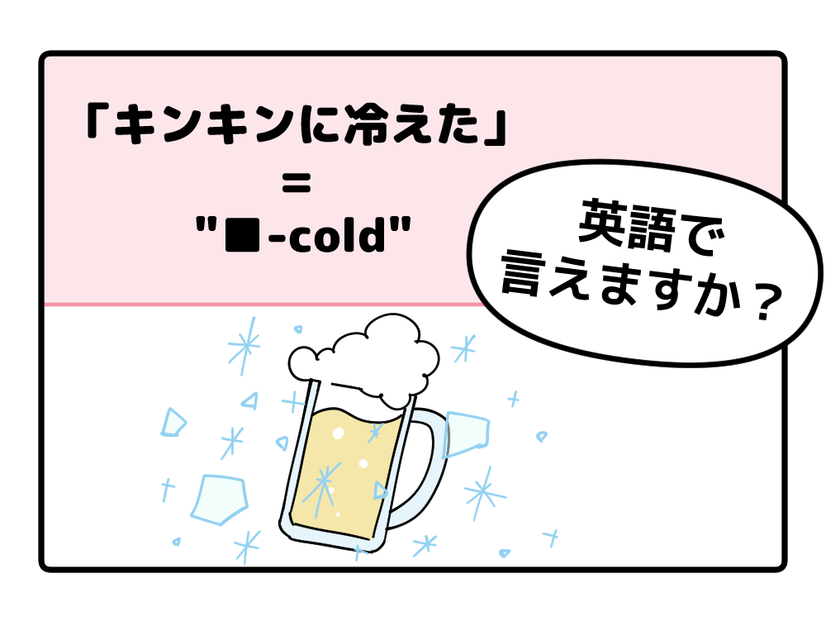 マンガでわかる！英語で「キンキンに冷えた」ってなんて言う？