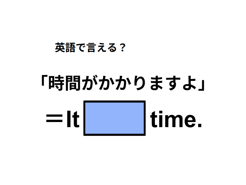 英語で「時間がかかりますよ」ってなんて言う？