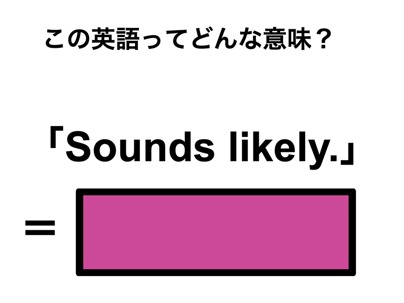 この英語ってどんな意味？「Sounds likely.」