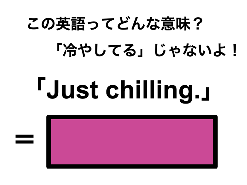 この英語ってどんな意味？「Just chilling.」