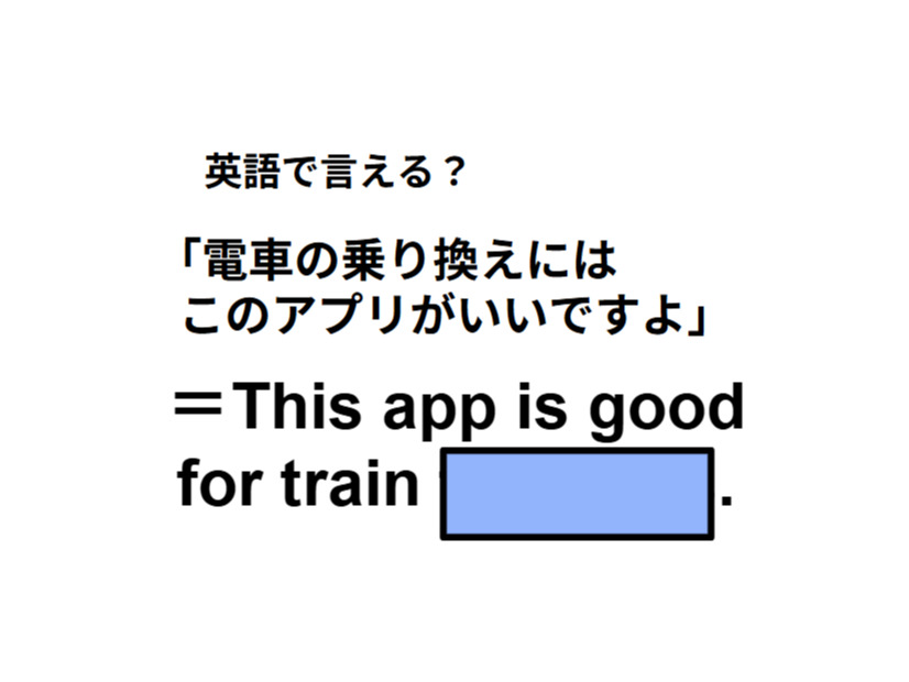 英語で「電車の乗り換えにはこのアプリがいいですよ」は何て言う？