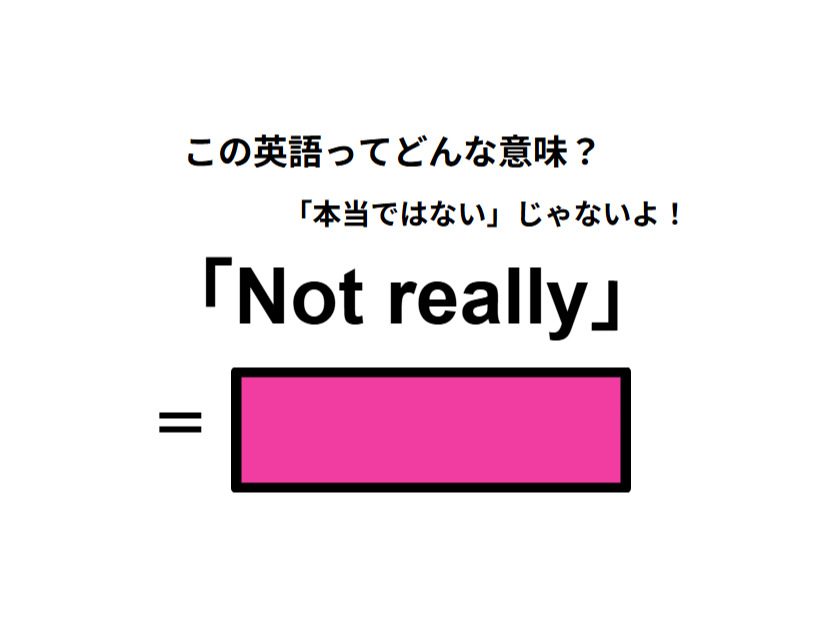 この英語ってどんな意味？「Not really」