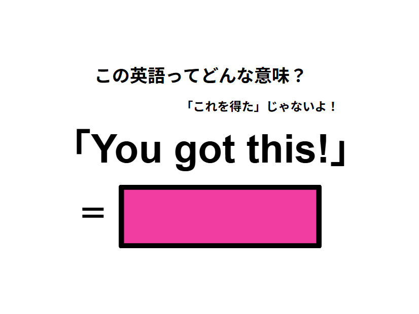 この英語ってどんな意味？「You got this!」